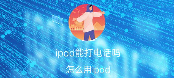 ipad能打电话吗 怎么用ipad mini打电话步骤【详细介绍】